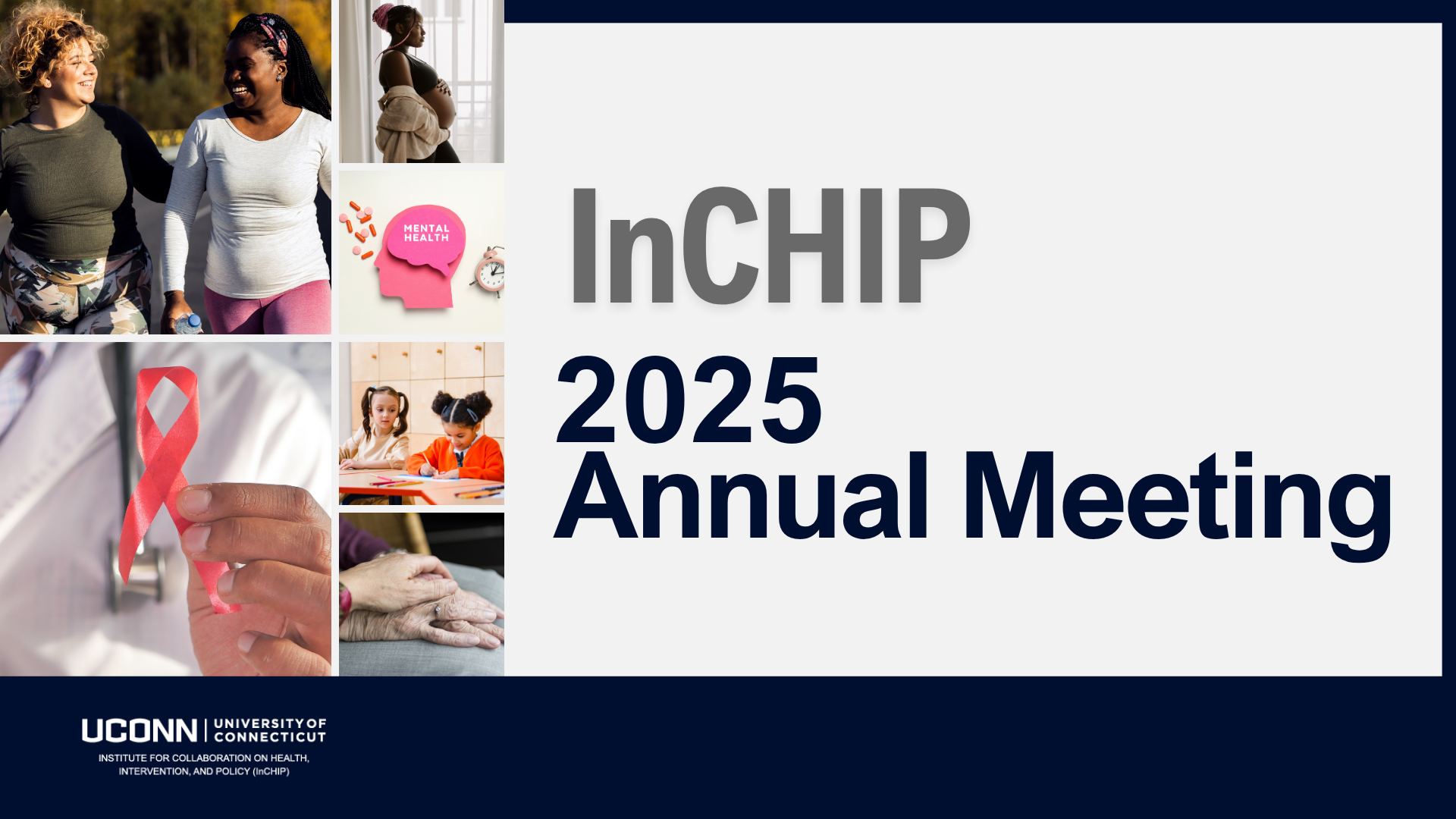 Image with text that reads "InCHIP 2025 Annual Meeting." On the left side of the graphic are six images organized in a grid depicting two women walking together, a woman who is pregnant, a paper cut out of head with the words "mental health" on it, a hand holding a red ribbon, two children drawing, and wrinkled hands.