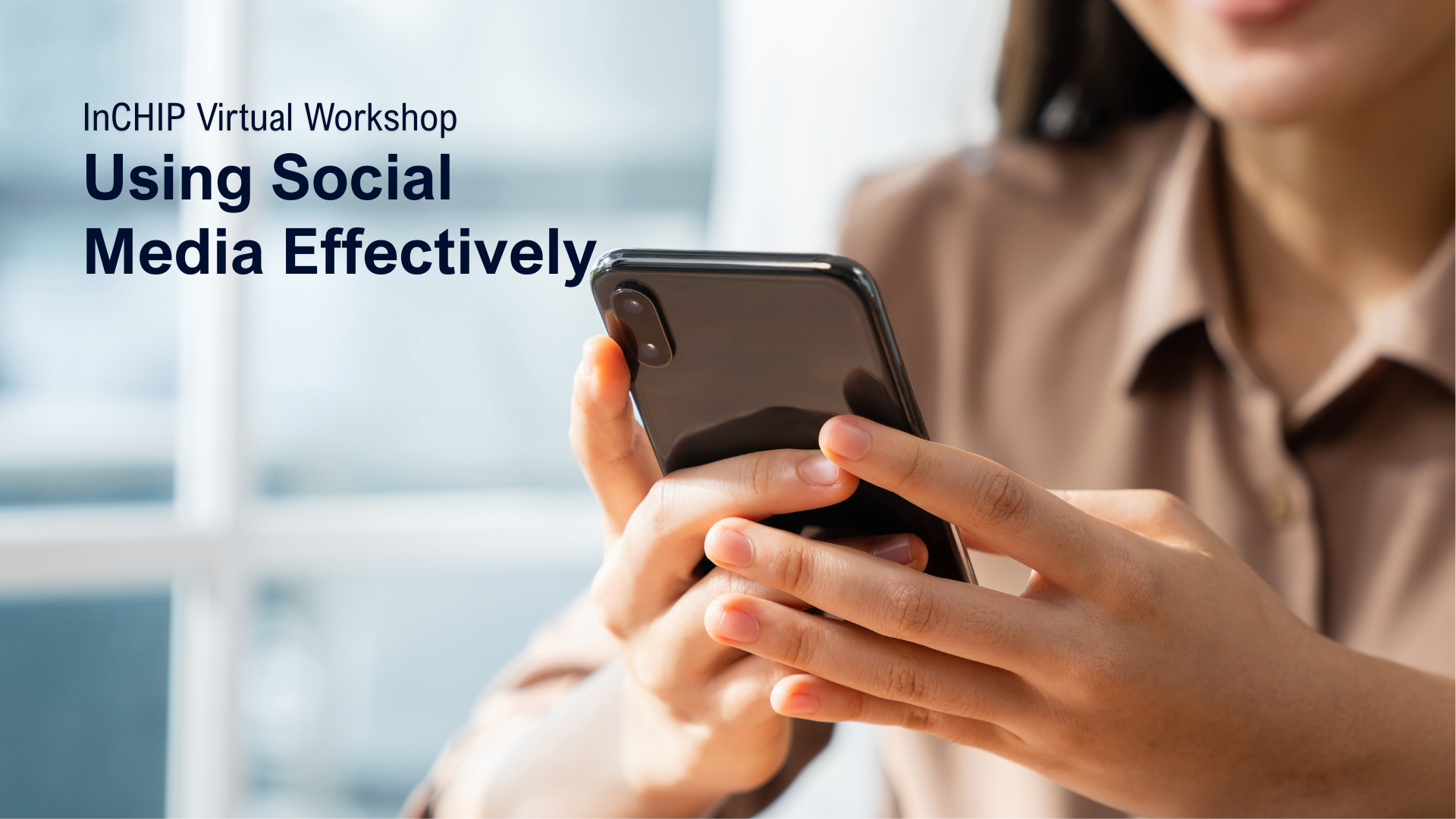 Hands are using a smart phone. Text reads: InCHIP Virtual Workshop. Using Social Media Effectively